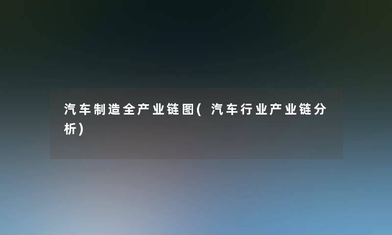 汽车制造全产业链图(汽车行业产业链分析)