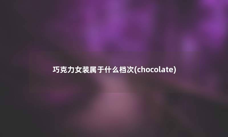 巧克力女装属于什么档次(chocolate)