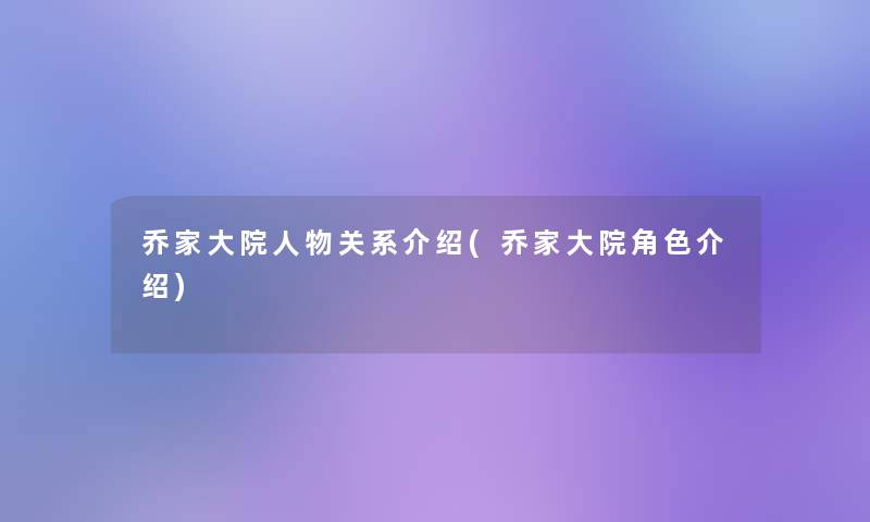 乔家大院人物关系介绍(乔家大院角色介绍)