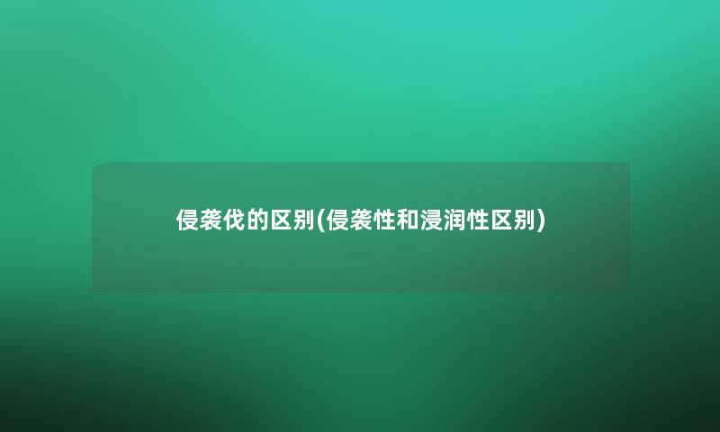 侵袭伐的区别(侵袭性和浸润性区别)