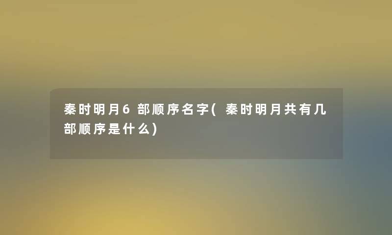 秦时明月6部顺序名字(秦时明月共有几部顺序是什么)