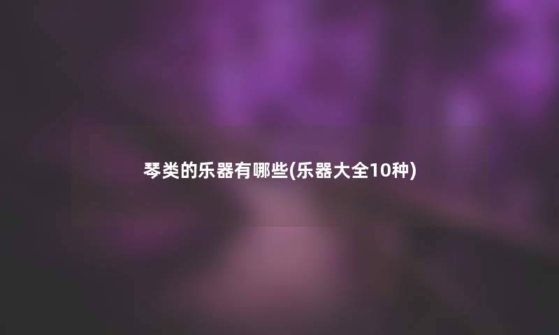 琴类的乐器有哪些(乐器大全10种)