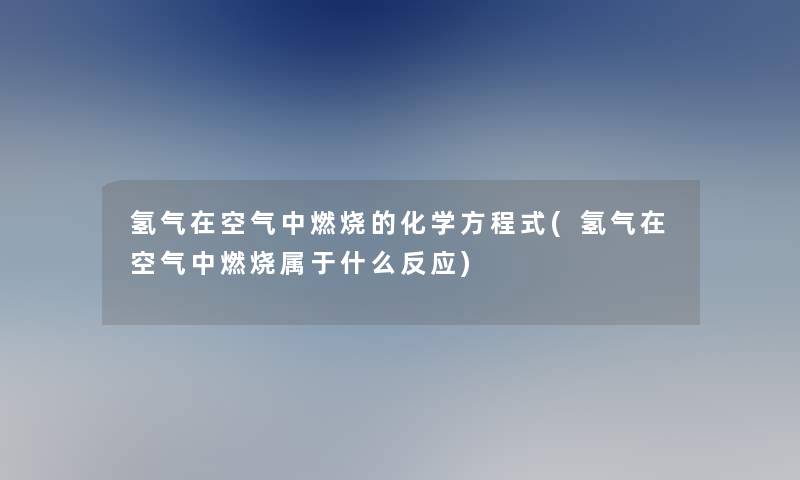 氢气在空气中燃烧的化学方程式(氢气在空气中燃烧属于什么反应)