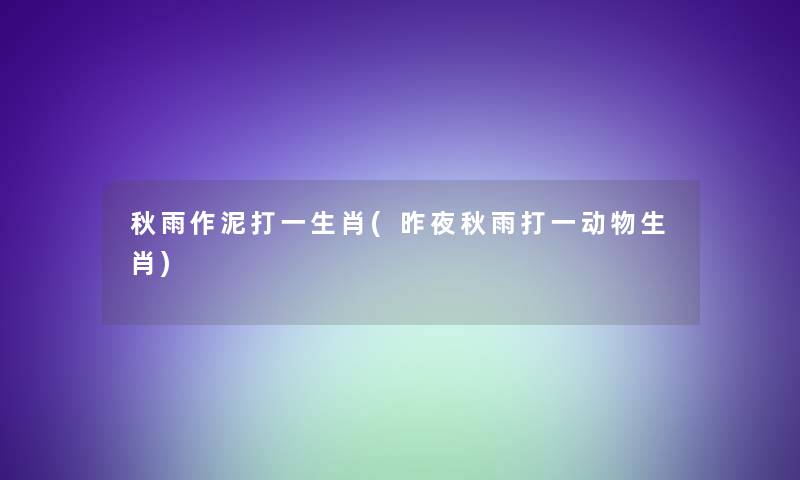 秋雨作泥打一生肖(昨夜秋雨打一动物生肖)