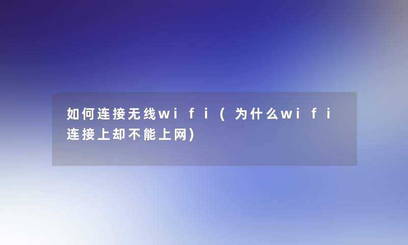 如何连接无线wifi(为什么wifi连接上却不能上网)