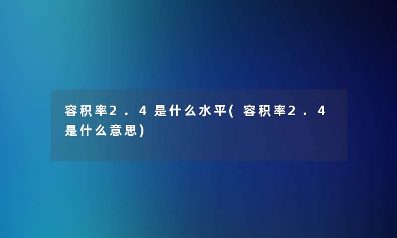 容积率2.4是什么水平(容积率2.4是什么意思)