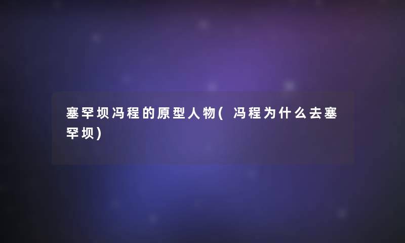 塞罕坝冯程的原型人物(冯程为什么去塞罕坝)