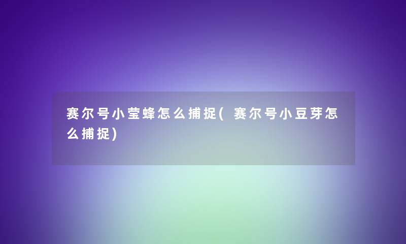 赛尔号小莹蜂怎么捕捉(赛尔号小豆芽怎么捕捉)