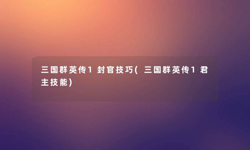 三国群英传1封官技巧(三国群英传1君主技能)