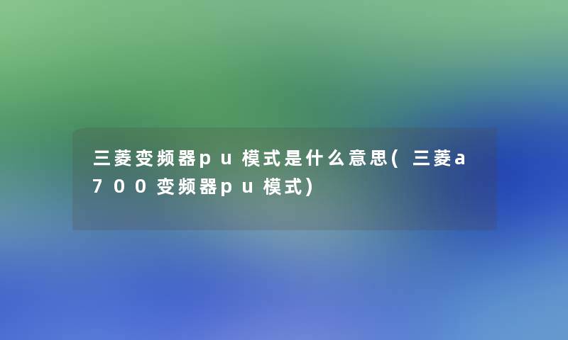 三菱变频器pu模式是什么意思(三菱a700变频器pu模式)