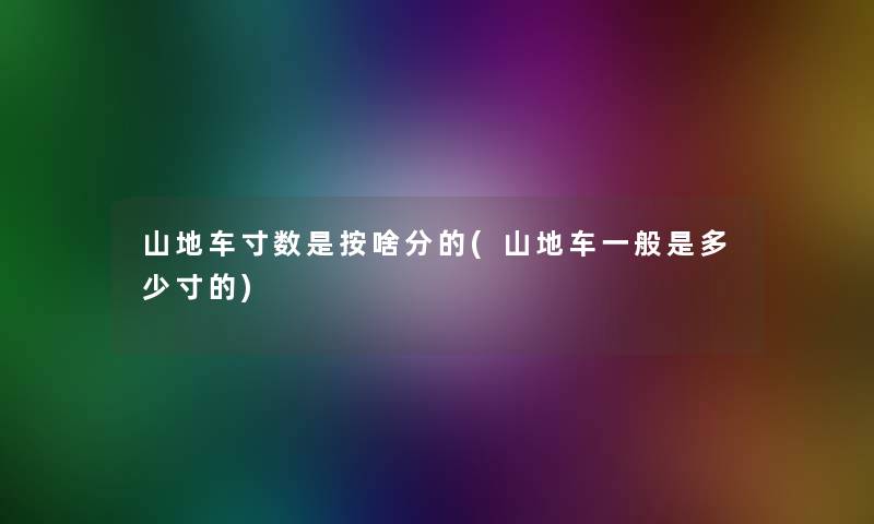 山地车寸数是按啥分的(山地车一般是多少寸的)