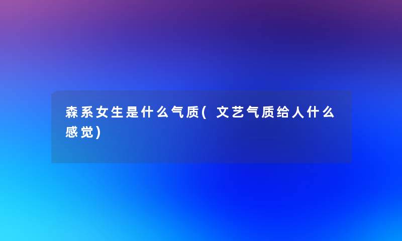 森系女生是什么气质(文艺气质给人什么感觉)