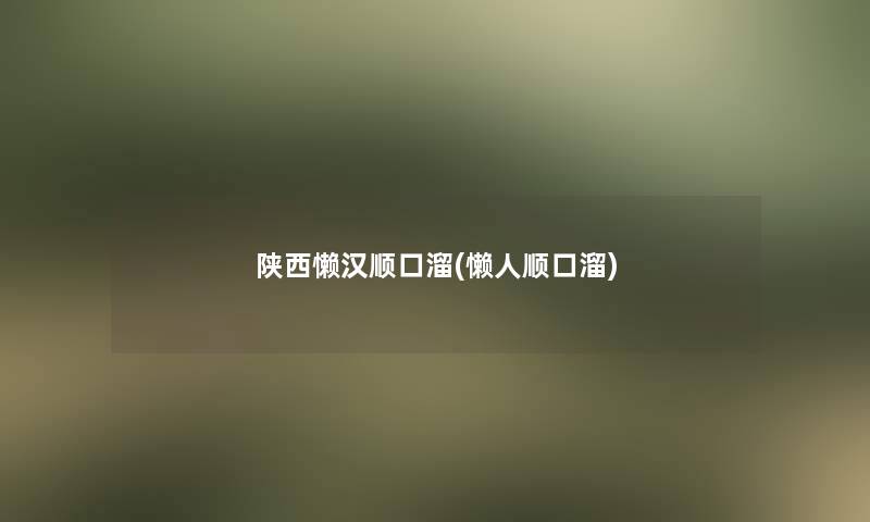 陕西懒汉顺口溜(懒人顺口溜)