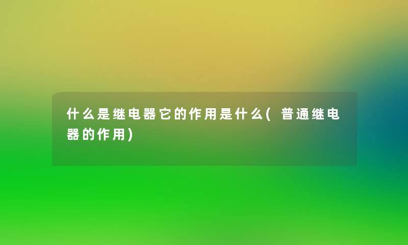 什么是继电器它的作用是什么(普通继电器的作用)