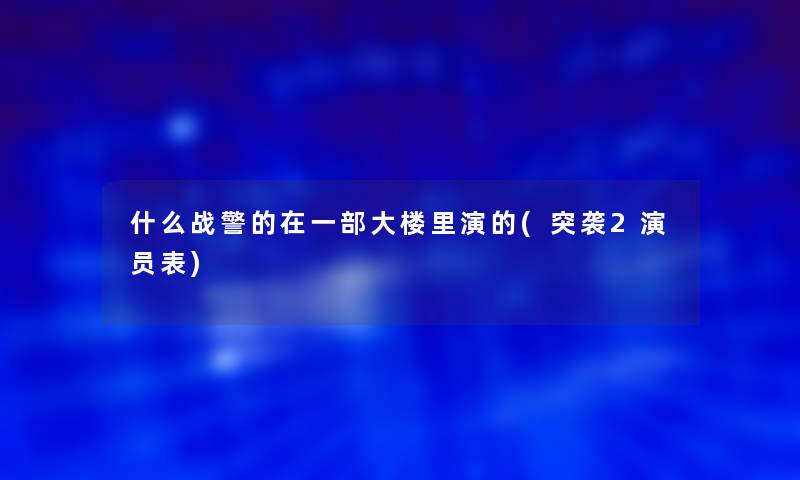 什么战警的在一部大楼里演的(突袭2演员表)