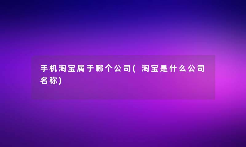 手机淘宝属于哪个公司(淘宝是什么公司名称)