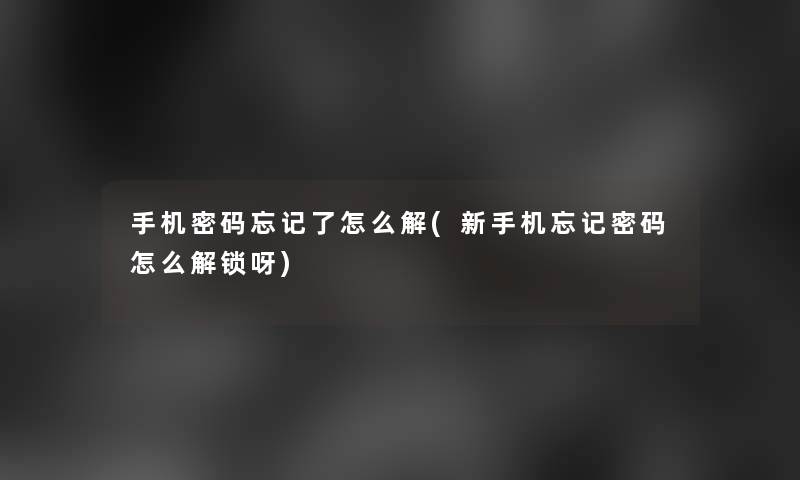 手机密码忘记了怎么解(新手机忘记密码怎么解锁呀)