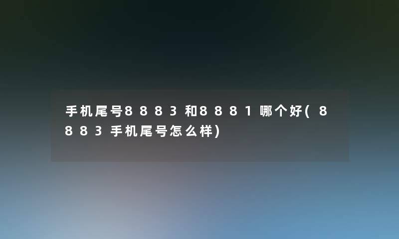 手机尾号8883和8881哪个好(8883手机尾号怎么样)