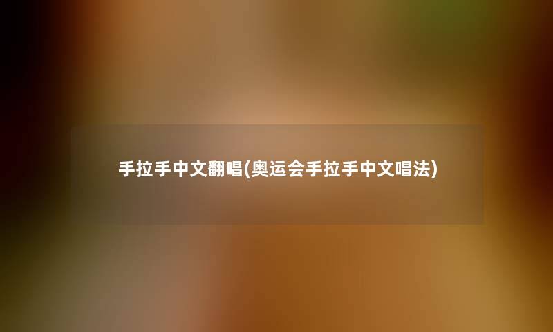 手拉手中文翻唱(奥运会手拉手中文唱法)