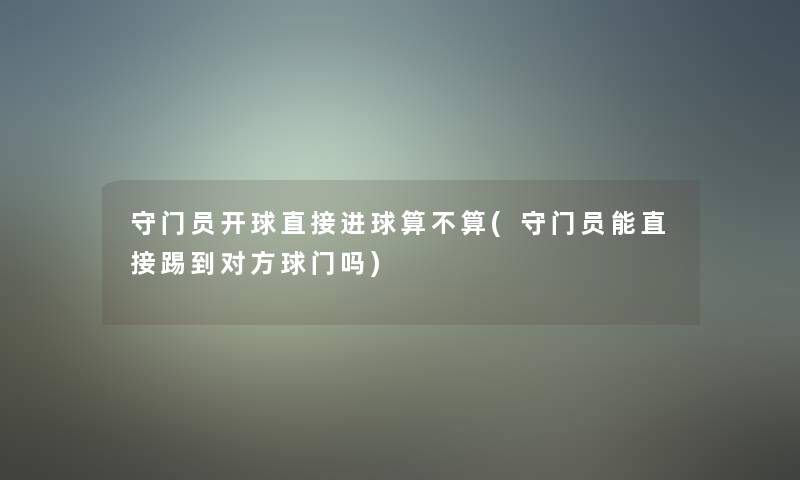 守门员开球直接进球算不算(守门员能直接踢到对方球门吗)