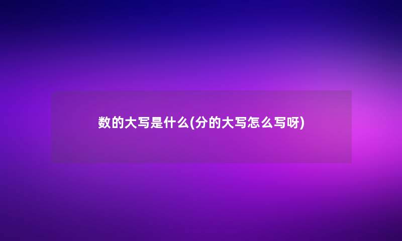 数的大写是什么(分的大写怎么写呀)