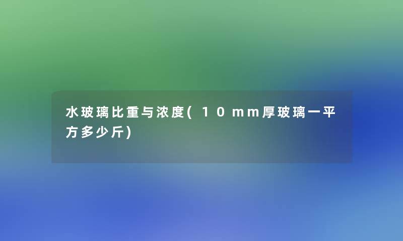 水玻璃比重与浓度(10mm厚玻璃一平方多少斤)