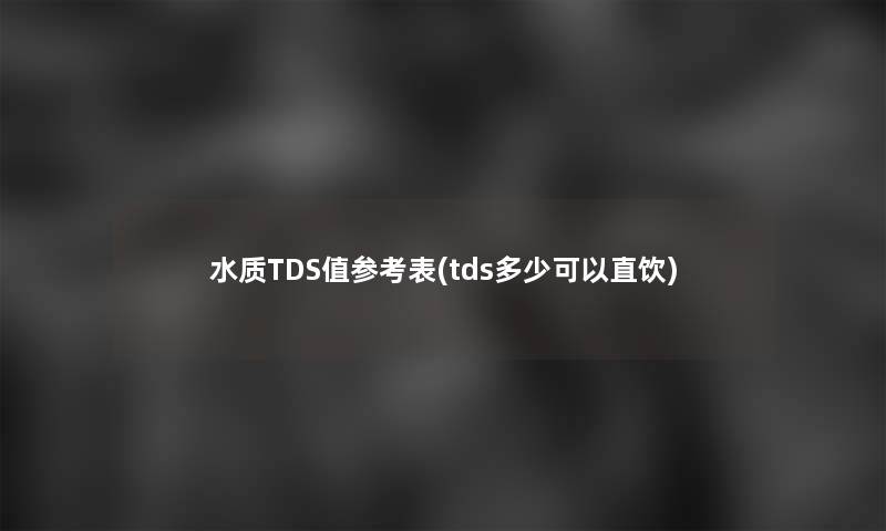 水质TDS值参考表(tds多少可以直饮)