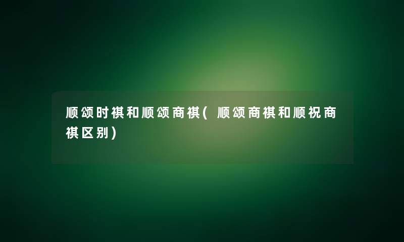 顺颂时祺和顺颂商祺(顺颂商祺和顺祝商祺区别)