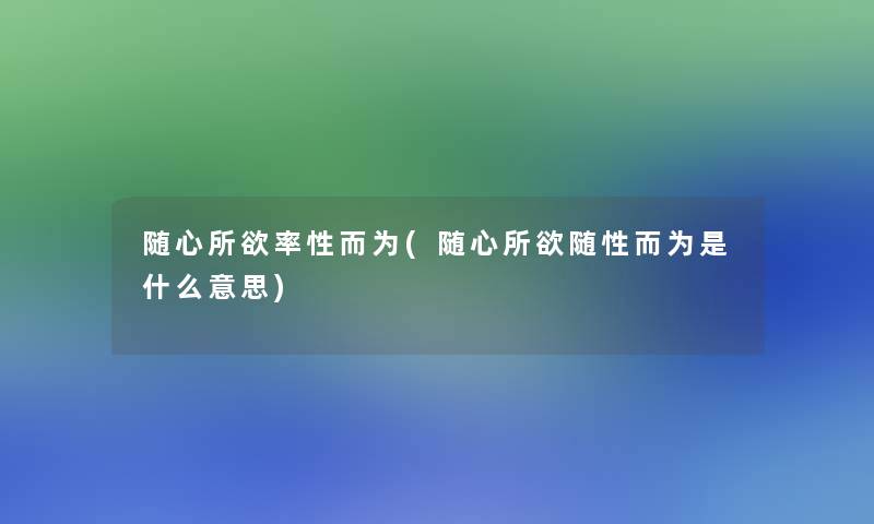 随心所欲率性而为(随心所欲随性而为是什么意思)