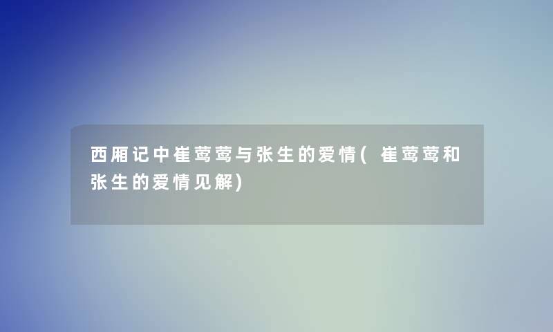 西厢记中崔莺莺与张生的爱情(崔莺莺和张生的爱情见解)