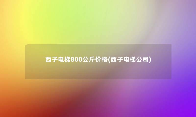 西子电梯800公斤价格(西子电梯公司)