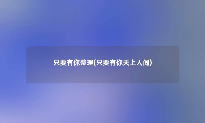 只要有你整理(只要有你天上人间)