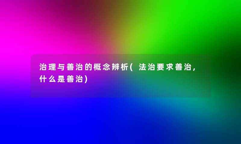 治理与善治的概念辨析(法治要求善治,什么是善治)