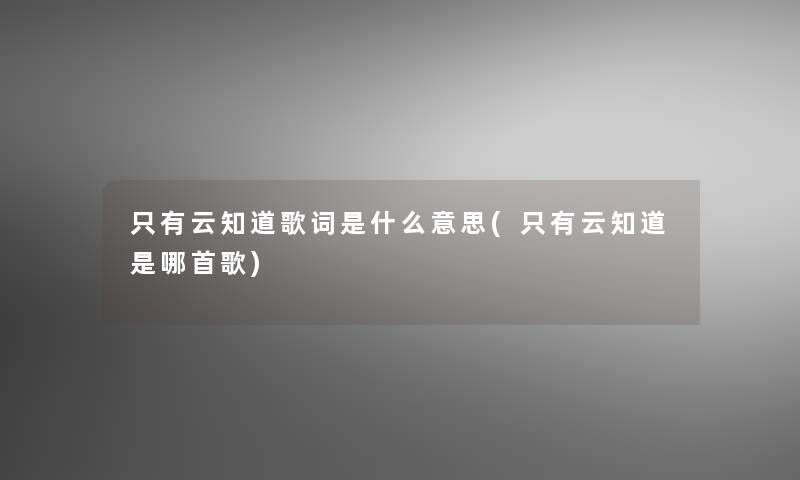 只有云知道歌词是什么意思(只有云知道是哪首歌)